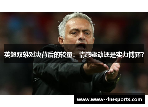 英超双雄对决背后的较量：情感驱动还是实力博弈？