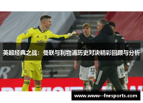 英超经典之战：曼联与利物浦历史对决精彩回顾与分析