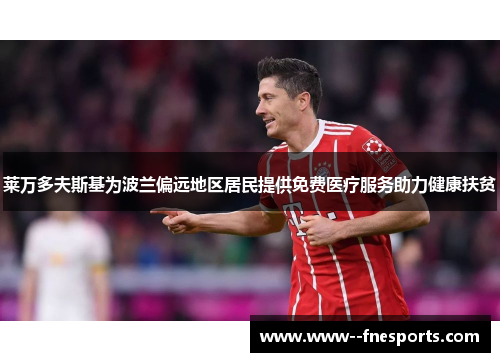 莱万多夫斯基为波兰偏远地区居民提供免费医疗服务助力健康扶贫