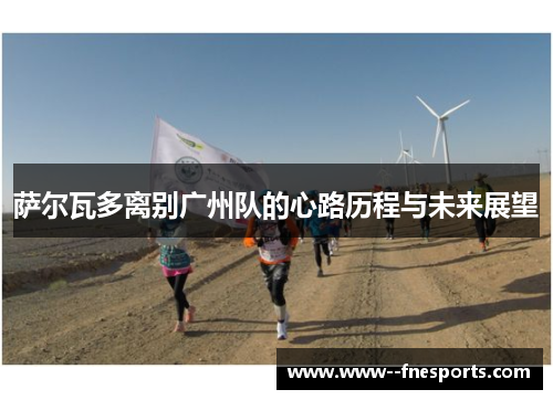 萨尔瓦多离别广州队的心路历程与未来展望