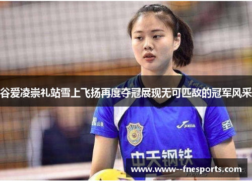 谷爱凌崇礼站雪上飞扬再度夺冠展现无可匹敌的冠军风采