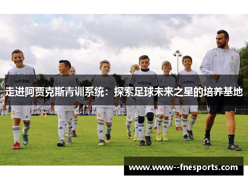走进阿贾克斯青训系统：探索足球未来之星的培养基地