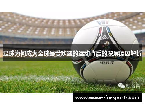 足球为何成为全球最受欢迎的运动背后的深层原因解析