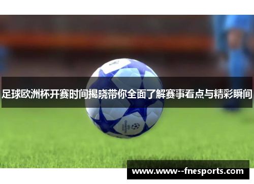足球欧洲杯开赛时间揭晓带你全面了解赛事看点与精彩瞬间