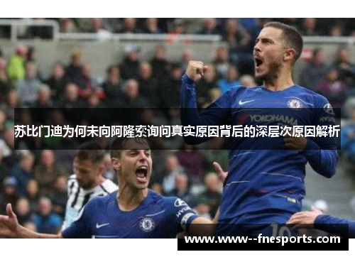 苏比门迪为何未向阿隆索询问真实原因背后的深层次原因解析