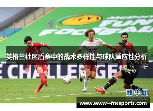 英格兰社区盾赛中的战术多样性与球队适应性分析