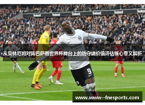 从贝林厄姆对阵巴萨看世界杯舞台上的防守端价值评估核心意义解析 从贝林厄姆对阵巴萨看世界杯舞台上的防守端价值评估核心意义解析