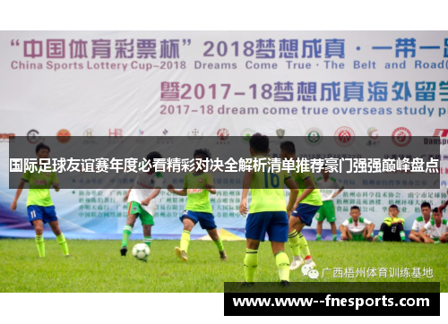 国际足球友谊赛年度必看精彩对决全解析清单推荐豪门强强巅峰盘点
