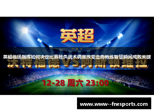 英超临场指挥如何决定比赛胜负战术调度改变走向教练智慧瞬间成败关键