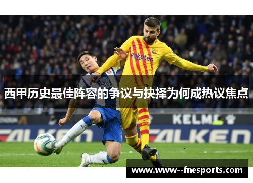 西甲历史最佳阵容的争议与抉择为何成热议焦点