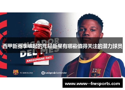 西甲新赛季崛起的年轻新星有哪些值得关注的潜力球员