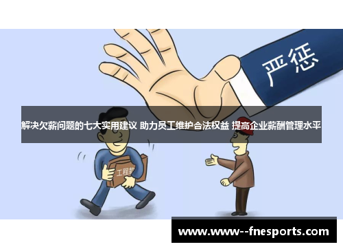 解决欠薪问题的七大实用建议 助力员工维护合法权益 提高企业薪酬管理水平