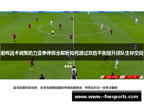 谢晖战术调整助力亚泰保级全解析如何通过攻防平衡提升球队生存空间