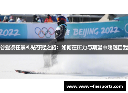 谷爱凌在崇礼站夺冠之路：如何在压力与期望中超越自我