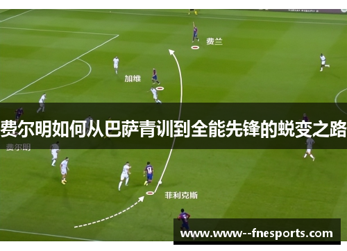 费尔明如何从巴萨青训到全能先锋的蜕变之路 费尔明如何从巴萨青训到全能先锋的蜕变之路