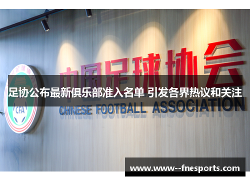 足协公布最新俱乐部准入名单 引发各界热议和关注 足协公布最新俱乐部准入名单 引发各界热议和关注