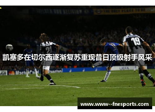 凯塞多在切尔西逐渐复苏重现昔日顶级射手风采 凯塞多在切尔西逐渐复苏重现昔日顶级射手风采