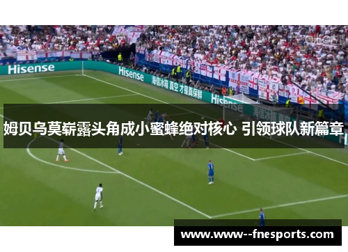 姆贝乌莫崭露头角成小蜜蜂绝对核心 引领球队新篇章