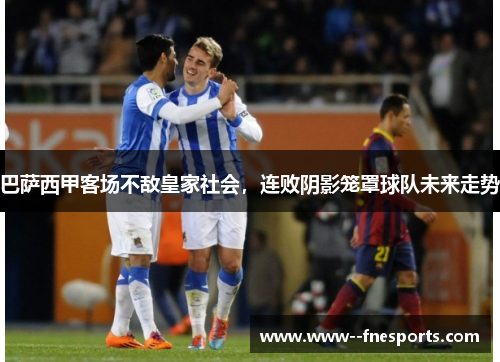 巴萨西甲客场不敌皇家社会,连败阴影笼罩球队未来走势 巴萨西甲客场不敌皇家社会,连败阴影笼罩球队未来走势