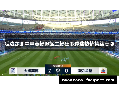 延边龙鼎中甲赛场掀起主场狂潮球迷热情持续高涨 延边龙鼎中甲赛场掀起主场狂潮球迷热情持续高涨