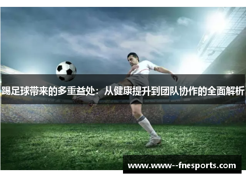 踢足球带来的多重益处:从健康提升到团队协作的全面解析 踢足球带来的多重益处:从健康提升到团队协作的全面解析