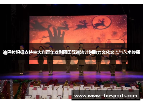 迪巴拉积极支持意大利青年戏剧团国际巡演计划助力文化交流与艺术传播