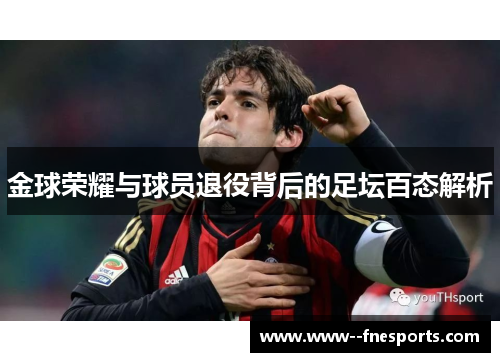 金球荣耀与球员退役背后的足坛百态解析