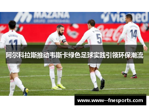 阿尔科拉斯推动韦斯卡绿色足球实践引领环保潮流