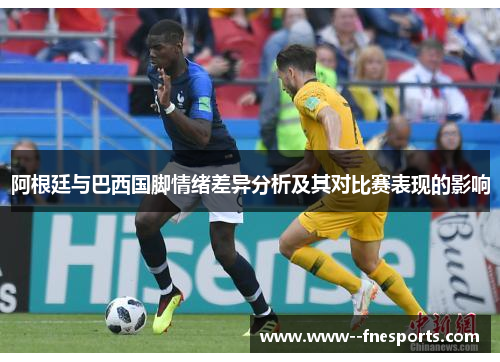 阿根廷与巴西国脚情绪差异分析及其对比赛表现的影响