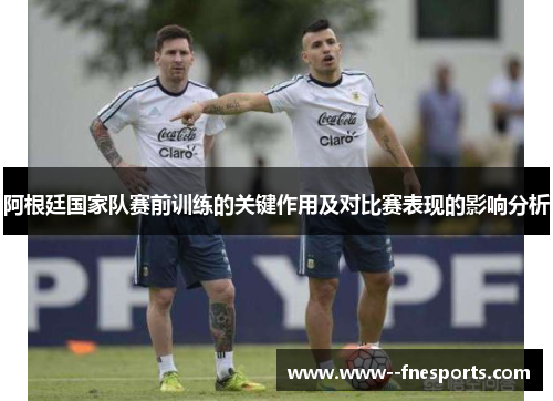 阿根廷国家队赛前训练的关键作用及对比赛表现的影响分析