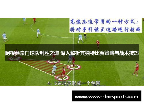 阿根廷豪门球队制胜之道 深入解析其独特比赛策略与战术技巧