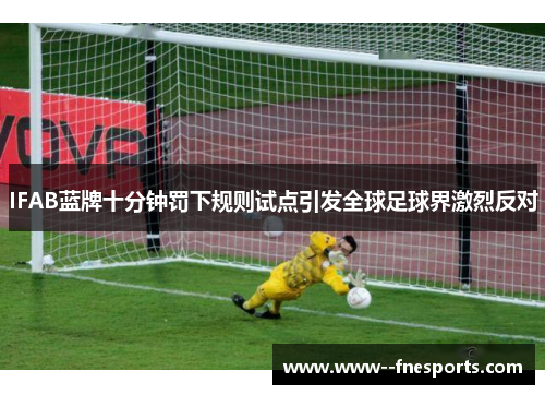IFAB蓝牌十分钟罚下规则试点引发全球足球界激烈反对 IFAB蓝牌十分钟罚下规则试点引发全球足球界激烈反对