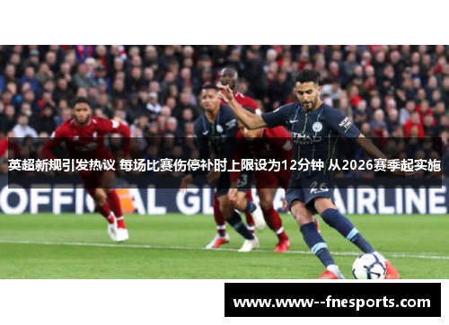 英超新规引发热议 每场比赛伤停补时上限设为12分钟 从2026赛季起实施